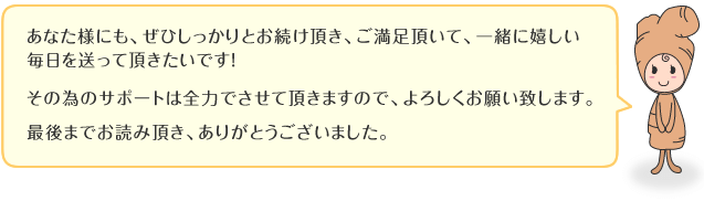 ���Ȃ��l�ɂ��A���Ђ�������Ƃ����������A�����������āA�ꏏ�Ɋ����������𑗂��Ē��������ł��I���ׂ̈̃T�|�[�g�͑S�͂ł����Ē����܂��̂ŁA��낵�����肢�v���܂��B�Ō�܂ł��ǂݒ����A���肪�Ƃ��������܂����B